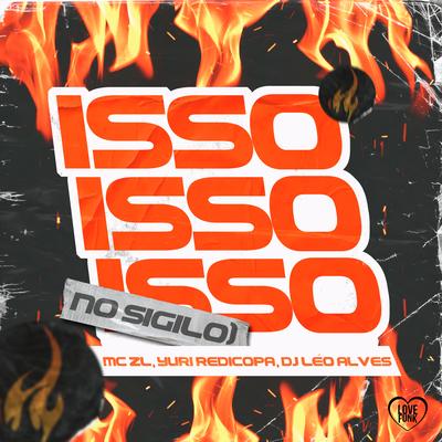 Isso Isso Isso (No Sigilo) By Mc ZL, Yuri Redicopa, DJ Léo Alves, Love Funk's cover