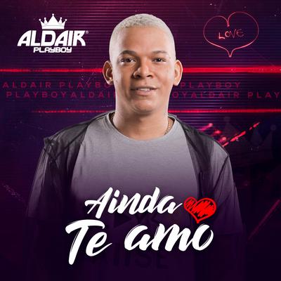 Ainda Te Amo By Aldair Playboy's cover