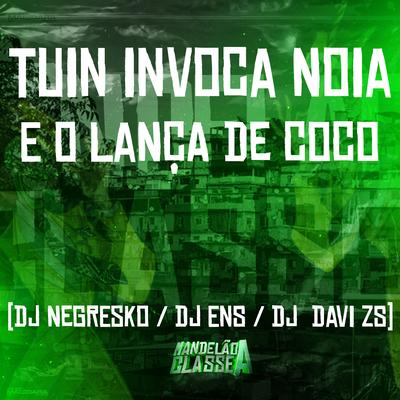 Tuin Invoca Noia - E o Lança de Coco By DJ NEGRESKO, DJ ENS, dj davi zs's cover