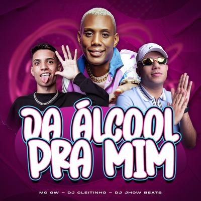 Dá Álcool pra Mim By Mc Gw, DJ JHOW BEATS, DJ Cleitinho's cover