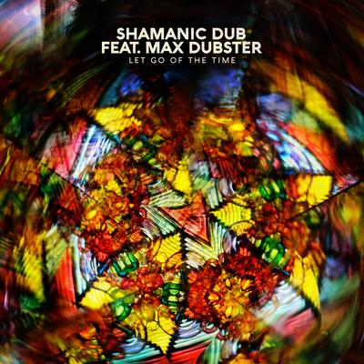 Let Go of the Time By Shamanic Dub, Max Dubster's cover