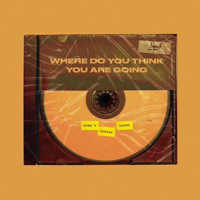 Where Do You Think You Are Going By Yves V, CORSAK, Leony's cover