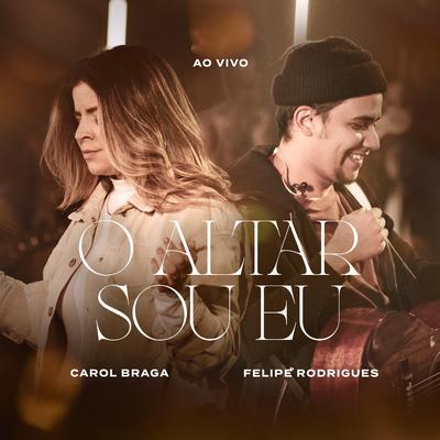 O Altar Sou Eu (Ao Vivo) By Carol Braga, Felipe Rodrigues's cover
