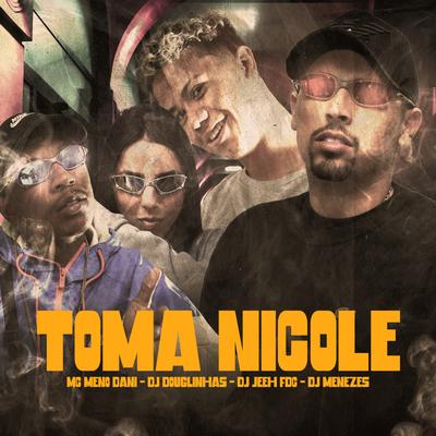 Toma Nicole By MC Meno Dani, DJ Douglinhas, DJ Jeeh FDC, DJ Menezes's cover
