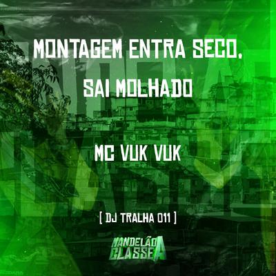 Montagem Entra Seco, Sai Molhado By DJ Tralha 011, Mc Vuk Vuk's cover