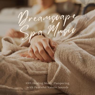 Dreamscape Spa Music: 101% Healing Music, Pampering with Peaceful Nature Sounds's cover