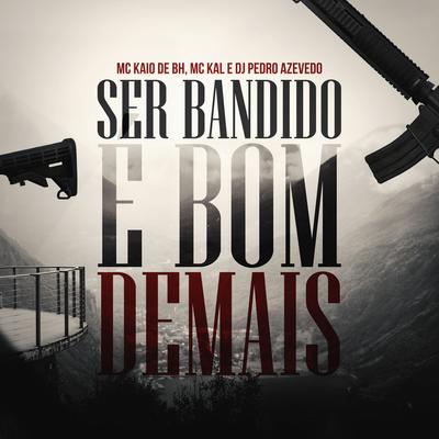 Ser Bandido É Bom Demais By MC Kaio De BH, Dj Pedro Azevedo, MC Kal's cover