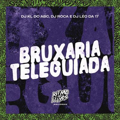 Bruxaria Teleguiada By Dj kl do abc, DJ Roca, DJ Léo da 17's cover