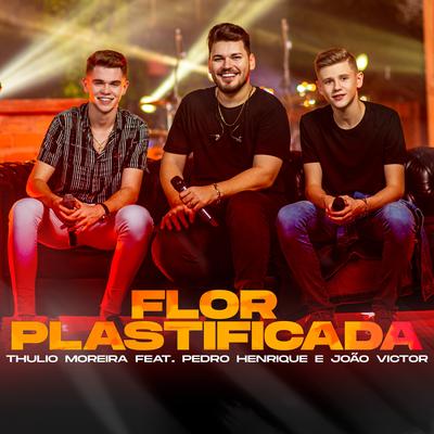 Flor Plastificada (feat. Pedro Henrique e João Victor) By Thulio Moreira, Pedro Henrique e João Victor's cover