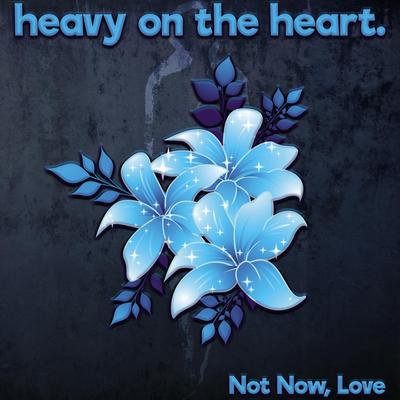 Not Now, Love By heavy on the heart.'s cover