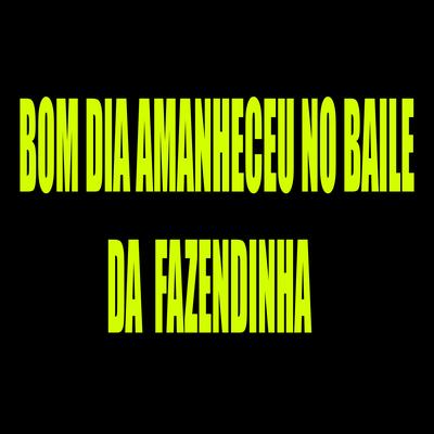 Bom Dia Amanheceu no Baile da Fazendinha By Mc Rf, DJ LZ do Cpx, Dj Geh da LGD's cover