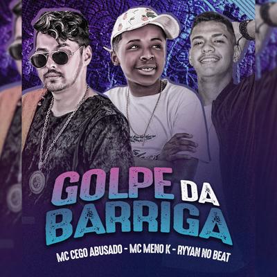 Golpe da Barriga By Mc Cego Abusado, Ryyan No Beat, MC Meno K's cover