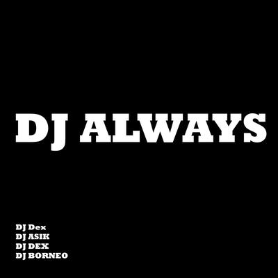 Dj Always By DJ Dex, DJ BORNEO, DJ ASIK's cover