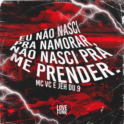 Eu Não Nasci pra Namorar, Não Nasci pra Me Prender By MC VC, DJ Jéh Du 9's cover