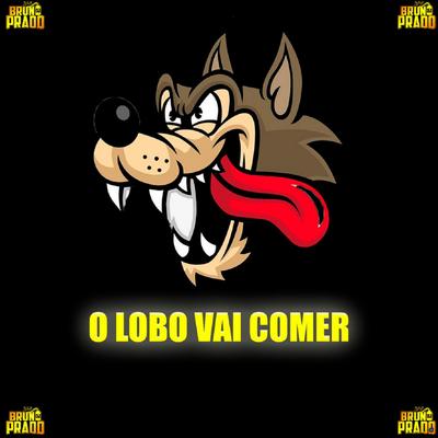 O LOBO VAI COMER - ELE TE COME E DEPOIS JOGA FORA By DJ Bruno Prado's cover