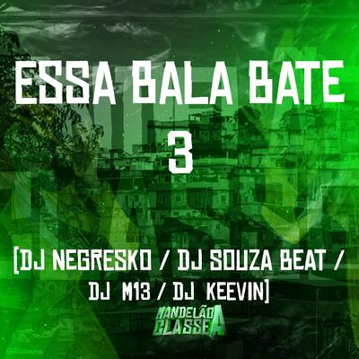 Essa Bala Bate 3 By DJ NEGRESKO, Dj M13, Dj Souza Beat, DJ KEEVIN's cover