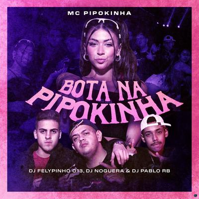 Bota na Pipokinha (feat. DJ FELYPINHO 013) (feat. DJ FELYPINHO 013) By MC Pipokinha, DJ Pablo RB, Noguera DJ, DJ FELYPINHO 013's cover