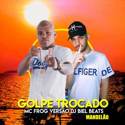 Golpe Trocado (Versão DJ Biel Beats Mandelão) By DJ Biel Beats, Mc Frog's cover