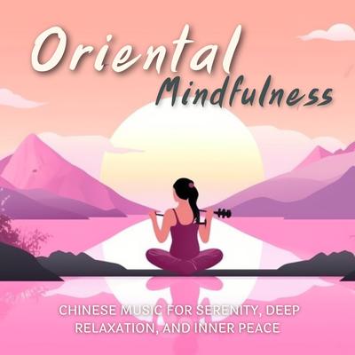 Oriental Mindfulness: Chinese Music for Serenity, Deep Relaxation, and Inner Peace's cover