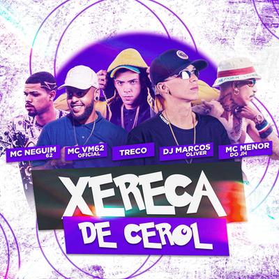 Xereca de Cerol By Dj Marcos Oliver, MC Menor do JH, MC VM 62, Mc treco, MC Neguim's cover