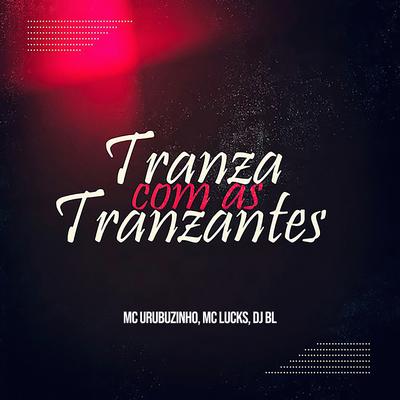 Tranza Com As Tranzantes By MC Lucks, Mc Urubuzinho, DJ BL's cover
