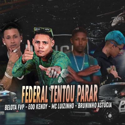 Federal Tentou Parar By eoo kendy, Belota FVP, Mc Luizinho, Bruninho Astucia's cover