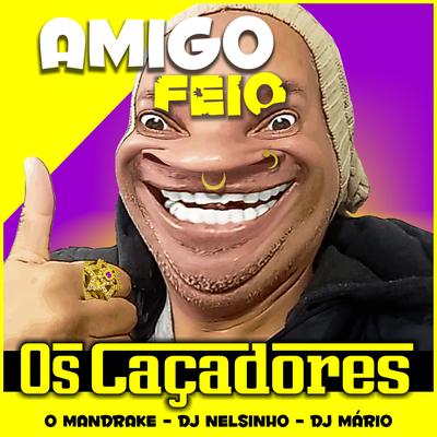 Amigo Feio By DJ Nelsinho, Os Caçadores, O Mandrake, Dj Mario's cover