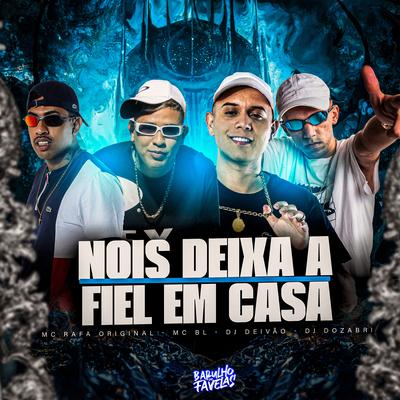 Nois Deixa a Fiel em Casa By DJ Dozabri, MC Rafa Original, MC BL, Dj Deivão's cover