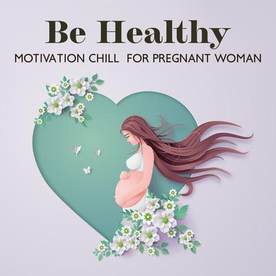 Be Healthy: Motivation Chill for Pregnant Woman, Be Active during Pregnancy. Music for Practicing Yoga for Woman's cover