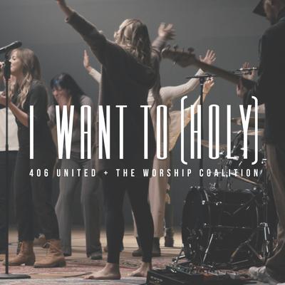 I Want To (Holy) By 406 United, The Worship Coalition's cover
