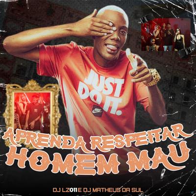 Aprenda Respeitar Homem Mau (feat. Mc Gw) (feat. Mc Gw) By DJ LZ 011, DJ Matheus da Sul, Mc Gw's cover