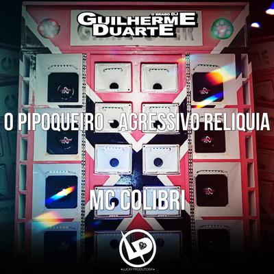 O Pipoqueiro - Agressivo Reliquia By Mc Colibri, DJ GUILHERME DUARTE's cover