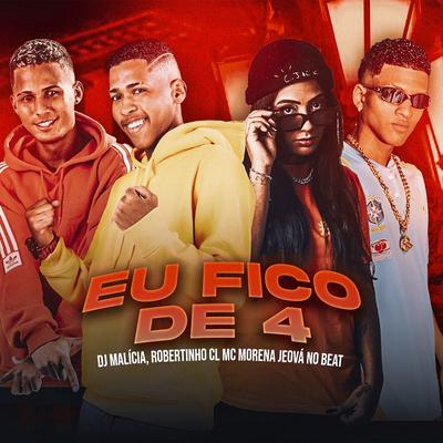 Eu Fico De 4 By DJ Malicia, Jeová No Beat, MC Morena, Robertinho CL's cover