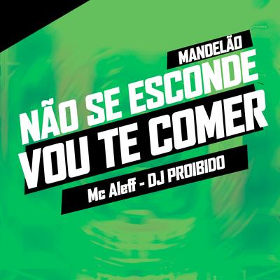 Mandelão Não Se Esconde Vou Te Comer By Mc Aleff, DJ PROIBIDO's cover