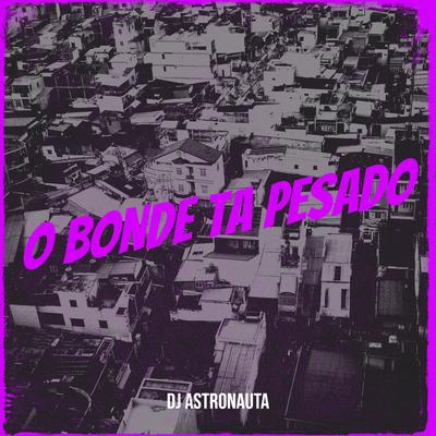 O Bonde Ta Pesado By DJ ASTRONAUTA's cover