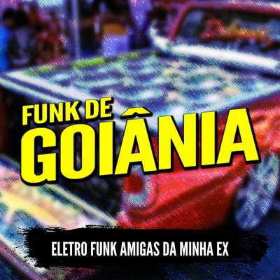 ELETRO FUNK AMIGAS DA MINHA EX By DJ G5, Funk de Goiânia, Eletro Funk de Goiânia's cover