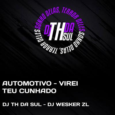 AUTOMOTIVO - VIREI TEU CUNHADO By DJ TH DA SUL, DJ WESKER ZL's cover