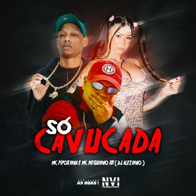 Só Cavucada By MC Pipokinha, Mc Neguinho do ITR, Dj Alezinho's cover