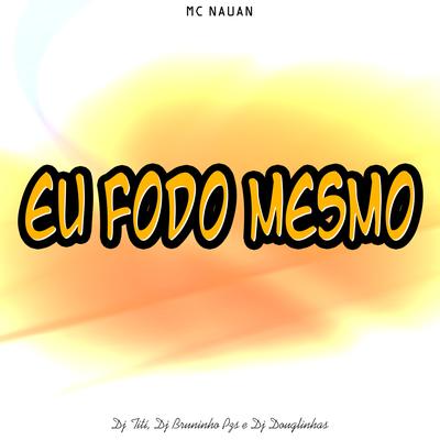 Eu Fodo Mesmo By Dj Bruninho Pzs, MC Nauan, DJ TITÍ OFICIAL, DJ Douglinhas's cover