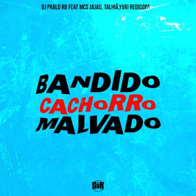 Bandido, Cachorro, Malvado By DJ Pablo RB, mc jhenny, Mc Talibã, Yuri Redicopa, Mc Jajau's cover