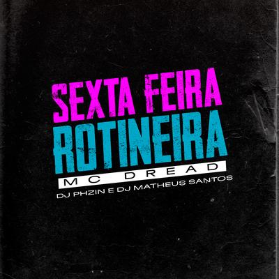 Sexta Feira Rotineira By Dj Phzin, MC Dread, DJ Matheus Santos's cover