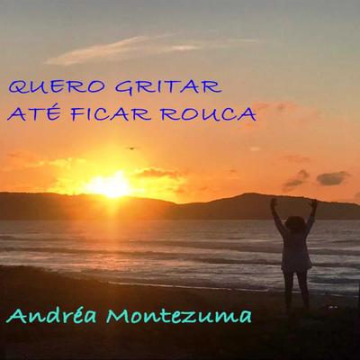 Quero Gritar Até Ficar Rouca By Andréa Montezuma's cover