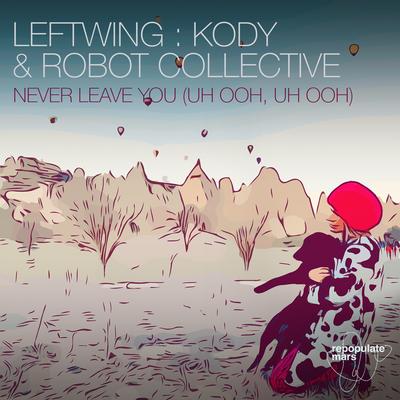 Never Leave You (Uh Ooh, Uh Ooh) By Leftwing : Kody, Robot Collective's cover