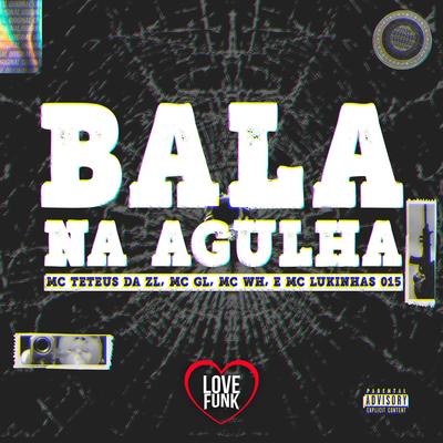 Bala na Agulha By MC Teteus da ZL, Mc GL, MC WH, MC Lukinhas 015's cover