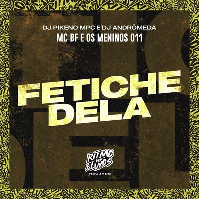 Fetiche Dela By MC BF, Os Meninos 011, Dj Pikeno Mpc, DJ Andromeda's cover