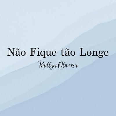 Não Fique Tão Longe By Kaitlyn Oliveira's cover