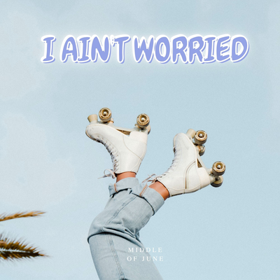 I ain't worried By middle of june's cover