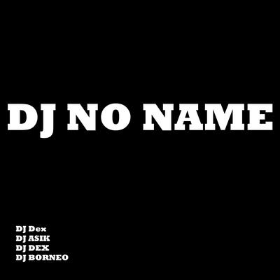 Dj no Name By DJ BORNEO, DJ ASIK, DJ Dex's cover
