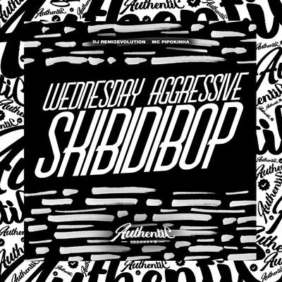 Wednesday Aggressive Skibidibop By DJ REMIZEVOLUTION, MC Pipokinha's cover