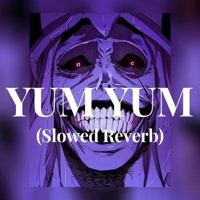 YUM YUM - (Slowed Reverb) By LXMGVVX's cover